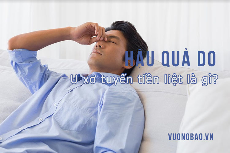 Hậu quả do u xơ tuyến tiền liệt là gì?