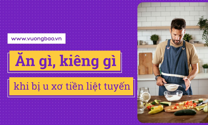 U xơ tuyến tiền liệt nên ăn gì? Kiêng ăn gì tốt cho sức khỏe