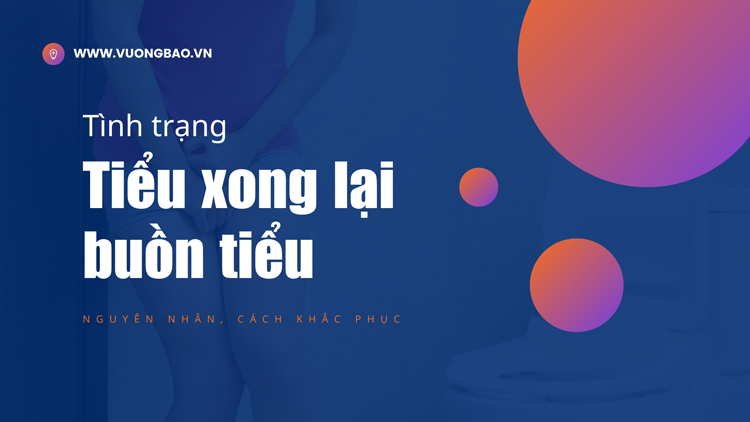 Vừa Đi tiểu xong vẫn có cảm giác buồn tiểu ở nữ là bị sao?